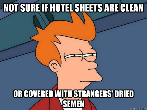 Not sure if hotel sheets are clean or covered with strangers' dried semen - Not sure if hotel sheets are clean or covered with strangers' dried semen  Futurama Fry