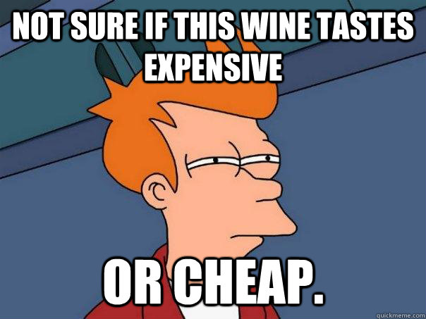 Not sure if this wine tastes expensive or cheap.  Futurama Fry