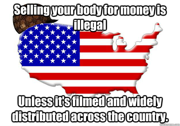 Selling your body for money is illegal Unless it's filmed and widely distributed across the country.  Scumbag america