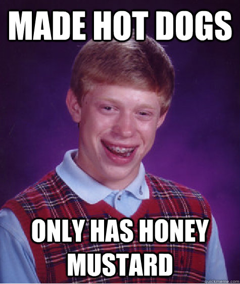 made hot dogs only has honey mustard  Bad Luck Brian