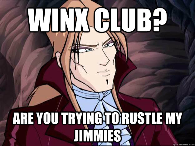 winx club? are you trying to rustle my jimmies - winx club? are you trying to rustle my jimmies  valtor meme