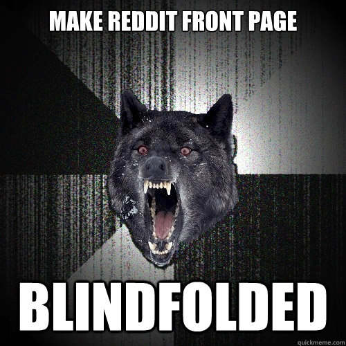 Make reddit front page Blindfolded   Insanity Wolf