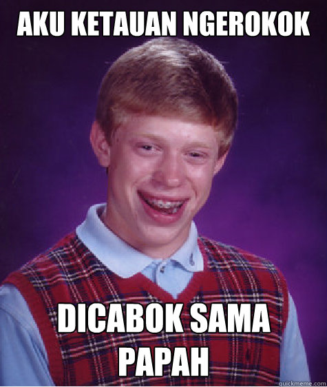 aku ketauan ngerokok dicabok sama papah - aku ketauan ngerokok dicabok sama papah  Bad Luck Brian