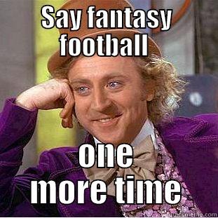 SAY FANTASY FOOTBALL  ONE MORE TIME Condescending Wonka