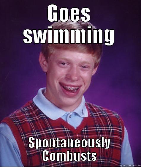 GOES SWIMMING SPONTANEOUSLY COMBUSTS Bad Luck Brian