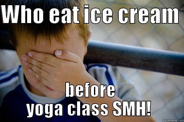 WHO EAT ICE CREAM  BEFORE YOGA CLASS SMH!  Confession kid