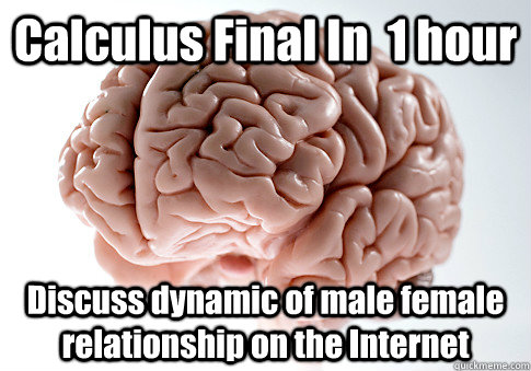 Calculus Final In  1 hour Discuss dynamic of male female relationship on the Internet   Scumbag Brain