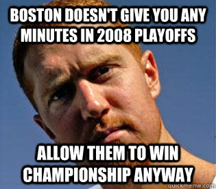 BOSTON DOESN'T GIVE YOU ANY MINUTES IN 2008 PLAYOFFS ALLOW THEM TO WIN CHAMPIONSHIP ANYWAY  
