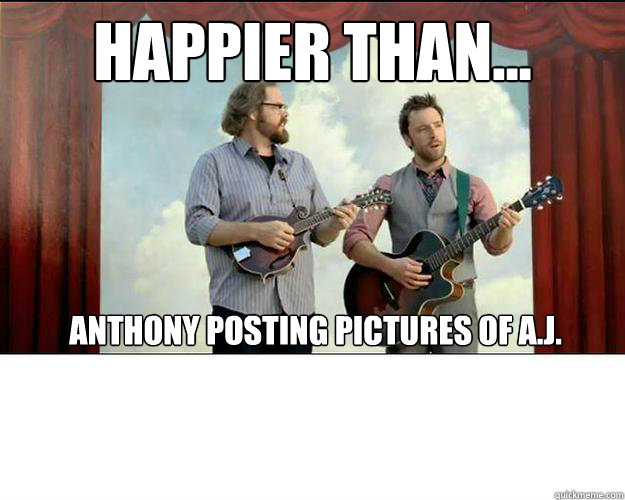 Happier than... Anthony posting pictures of A.J.  Happier Than