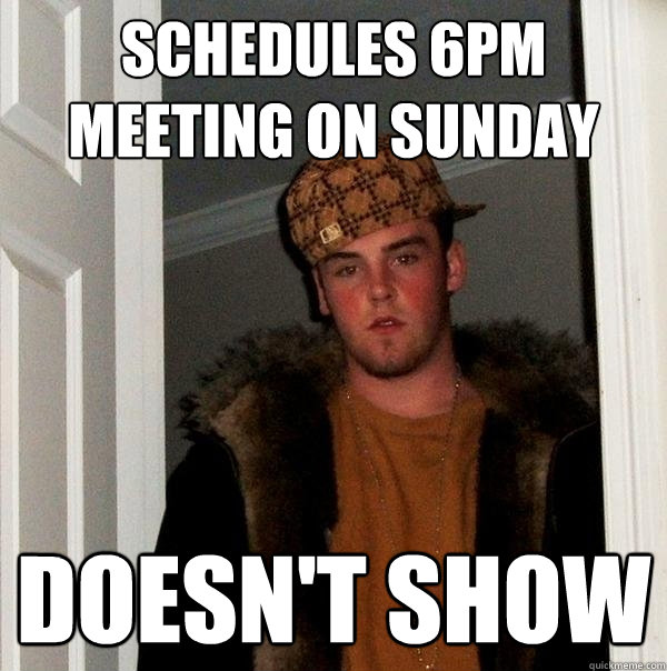 Schedules 6PM meeting on Sunday Doesn't show  Scumbag Steve