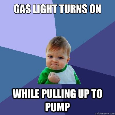 gas light turns on while pulling up to pump  Success Kid