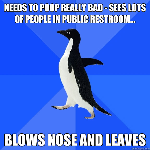 Needs to Poop really bad - sees Lots of people in public Restroom...  blows nose and leaves  Socially Awkward Penguin