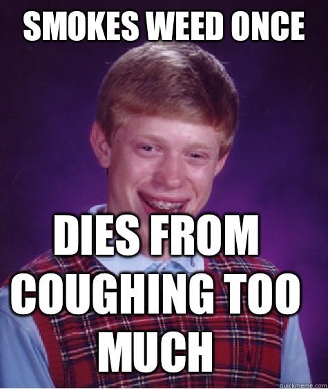 Smokes weed once Dies from coughing too much  Bad Luck Brian