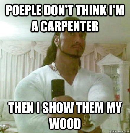 Poeple don't think I'm a carpenter then i show them my wood  Guido Jesus