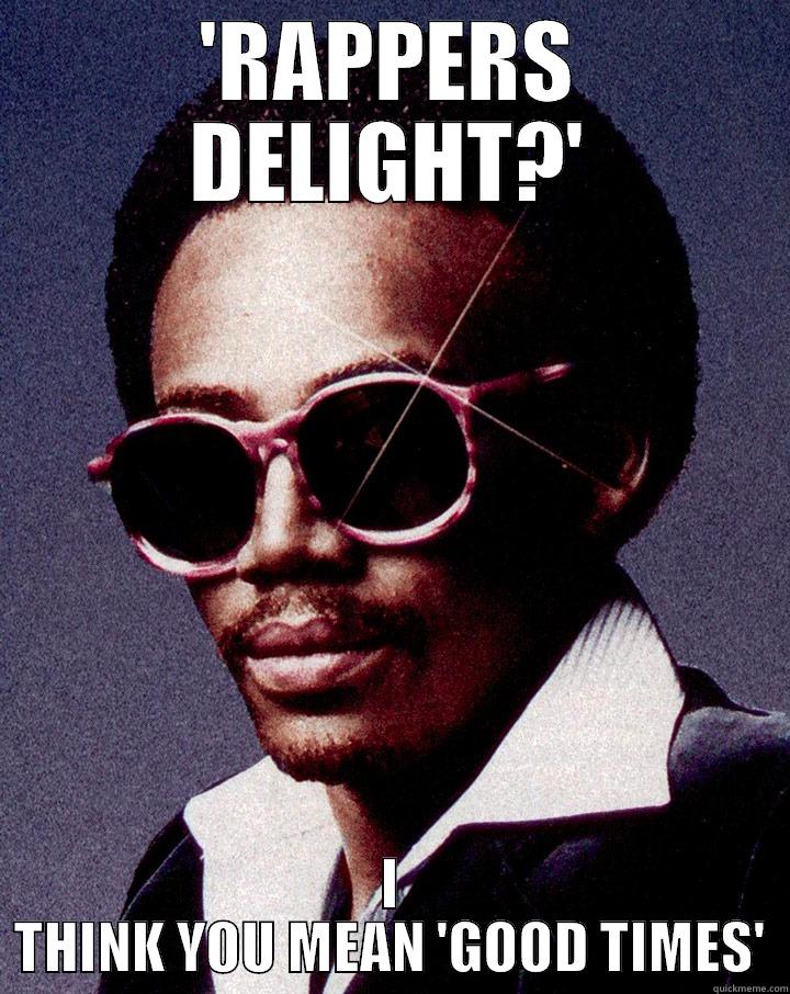 RAPPERS DELIGHT? I THINK YOU MEAN GOOD TIMES - 'RAPPERS DELIGHT?' I THINK YOU MEAN 'GOOD TIMES' Misc