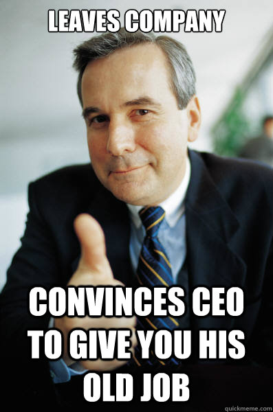 Leaves company Convinces Ceo to give you his old job - Leaves company Convinces Ceo to give you his old job  Good Guy Boss