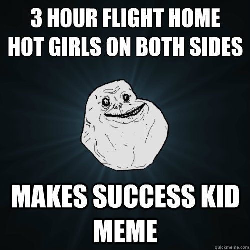 3 hour flight home
hot girls on both sides Makes success kid meme  Forever Alone