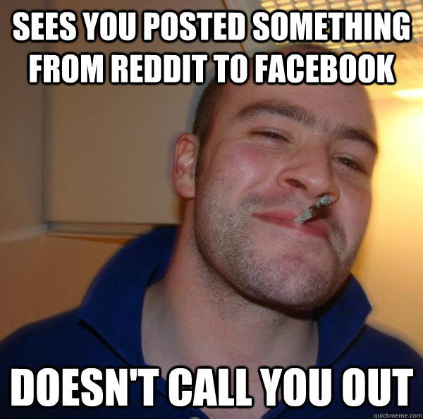 Sees you posted something from reddit to facebook doesn't call you out - Sees you posted something from reddit to facebook doesn't call you out  Misc