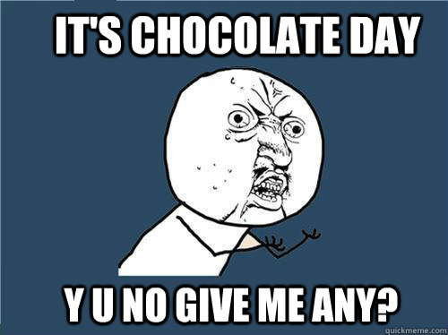 It's Chocolate Day Y U no give me any?  Why you no