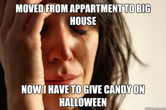 Moved from appartment to big house Now i have to give candy on halloween  First World Problems