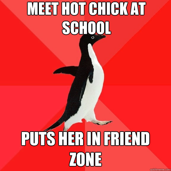 Meet hot chick at school Puts her in friend zone  Socially Awesome Penguin