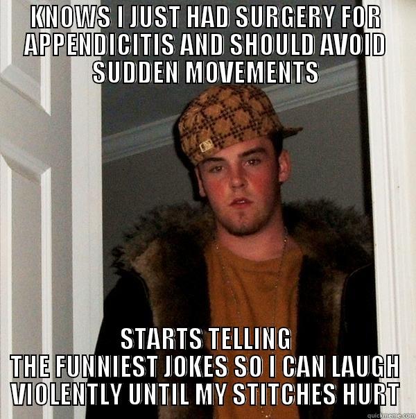 KNOWS I JUST HAD SURGERY FOR APPENDICITIS AND SHOULD AVOID SUDDEN MOVEMENTS STARTS TELLING THE FUNNIEST JOKES SO I CAN LAUGH VIOLENTLY UNTIL MY STITCHES HURT Scumbag Steve