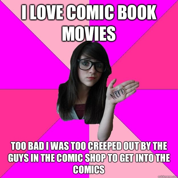 I love comic book movies  Too bad I was too creeped out by the guys in the comic shop to get into the comics - I love comic book movies  Too bad I was too creeped out by the guys in the comic shop to get into the comics  Idiot Nerd Girl