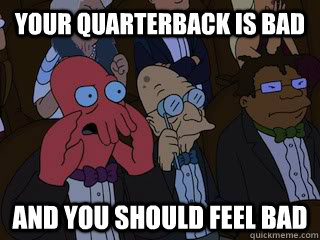 Your quarterback is bad and you should feel bad - Your quarterback is bad and you should feel bad  Bad Zoidberg