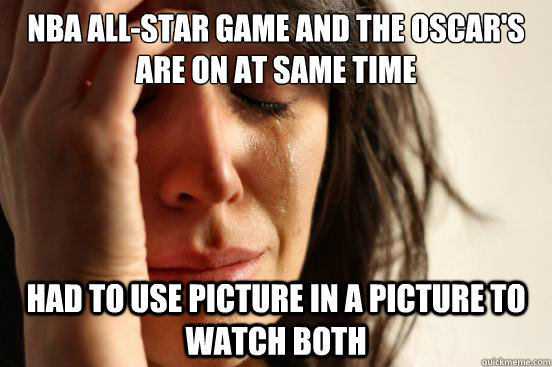 NBA All-star game and The Oscar's are on at same time Had to use picture in a picture to watch both  First World Problems