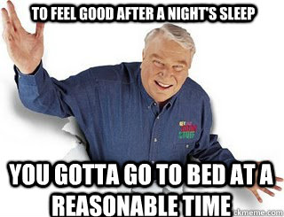 To feel good after a night's sleep You gotta go to bed at a reasonable time  Obvious John Madden