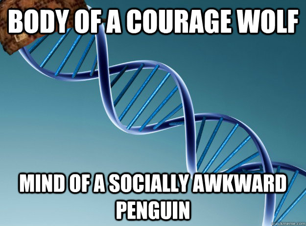 Body of a Courage Wolf Mind of a socially awkward penguin - Body of a Courage Wolf Mind of a socially awkward penguin  Scumbag Genetics