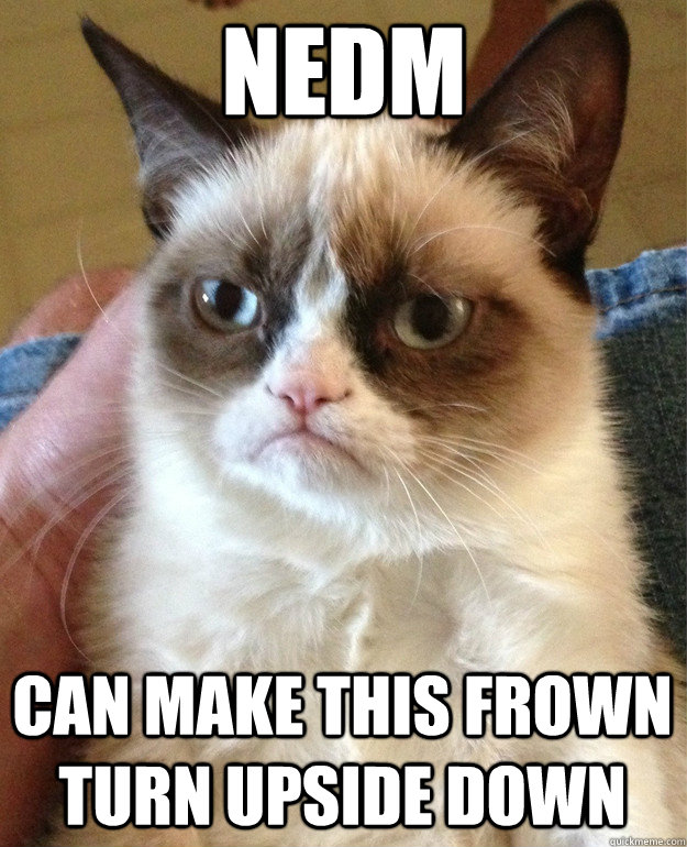 NEDM can make this frown turn upside down  Grumpy Cat