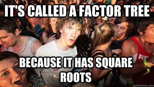 It's called a factor tree Because it has square roots - It's called a factor tree Because it has square roots  Sudden Clarity Clarence