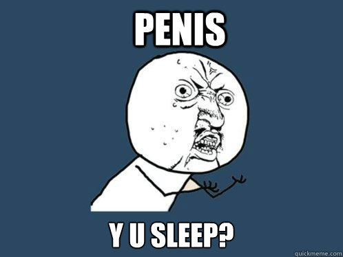 penis y u sleep?  Y U No