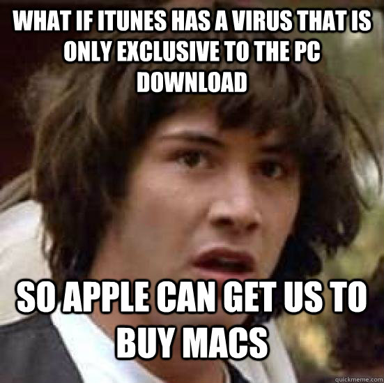 What if iTunes has a virus that is only exclusive to the pc download so Apple can get us to buy Macs  Conspiracy Keanu Snow