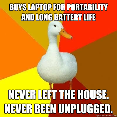 Buys laptop for portability and long battery life Never left the house. Never been unplugged.  Tech Impaired Duck