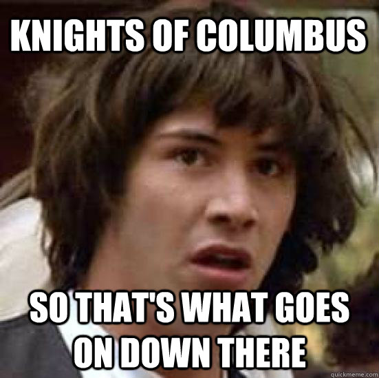 knights of columbus so that's what goes on down there  conspiracy keanu