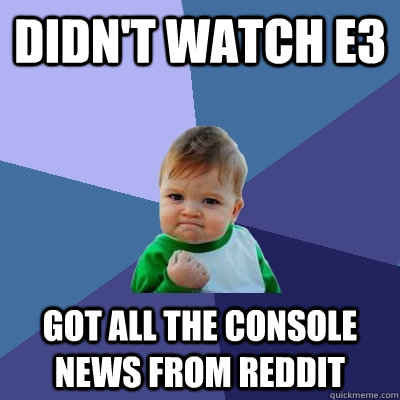 Didn't watch e3 got all the console news from reddit  Success Kid