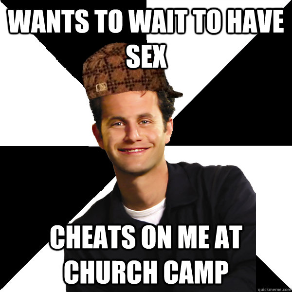 wants to wait to have sex cheats on me at church camp  Scumbag Christian