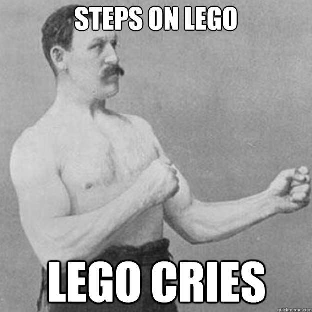 steps on lego 
 lego cries  overly manly man