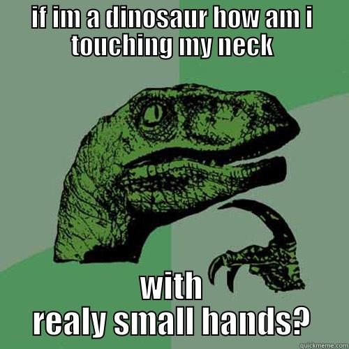 IF IM A DINOSAUR HOW AM I TOUCHING MY NECK WITH REALY SMALL HANDS? Philosoraptor