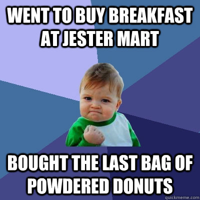 Went to buy breakfast at Jester Mart Bought the last bag of powdered donuts - Went to buy breakfast at Jester Mart Bought the last bag of powdered donuts  Success Kid