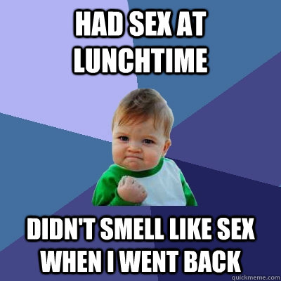 Had sex at lunchtime didn't smell like sex when i went back  Success Kid