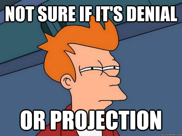 Not sure if it's denial or projection  Futurama Fry