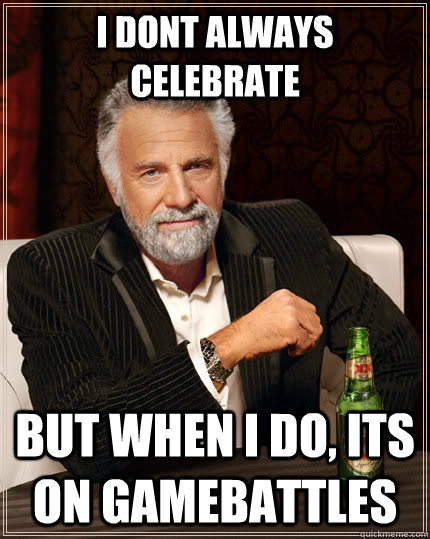 I Dont Always Celebrate But when i do, Its on Gamebattles  The Most Interesting Man In The World