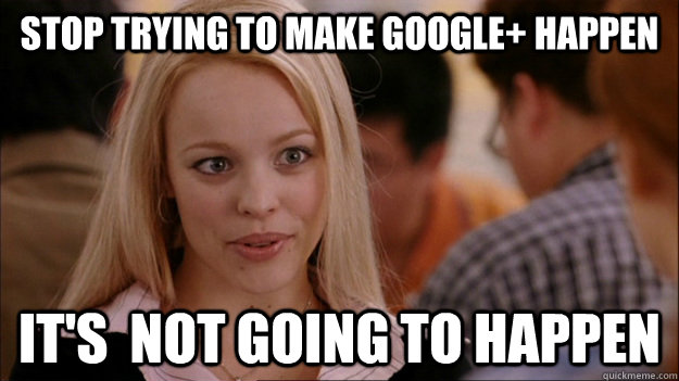 Stop Trying to make Google+ happen It's  NOT GOING TO HAPPEN  Stop trying to make happen Rachel McAdams