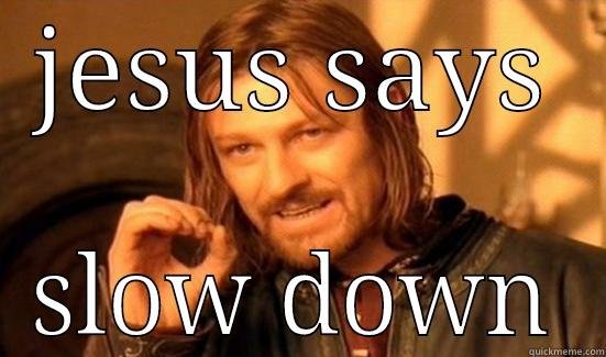 JESUS SAYS SLOW DOWN Boromir