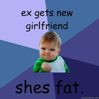 ex gets new girlfriend shes fat.  Success Kid