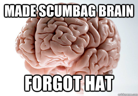 Made scumbag brain  forgot hat  Scumbag Brain