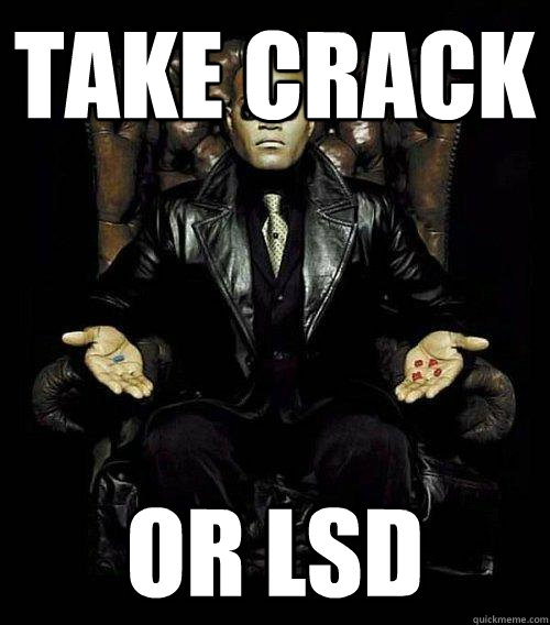 Take crack or lsd  Morpheus